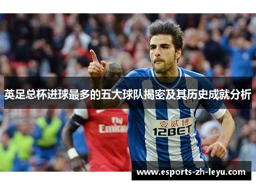 英足总杯进球最多的五大球队揭密及其历史成就分析