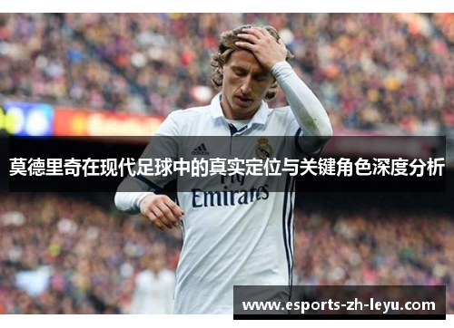 莫德里奇在现代足球中的真实定位与关键角色深度分析