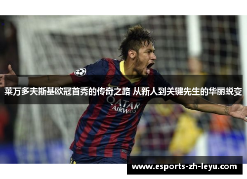 莱万多夫斯基欧冠首秀的传奇之路 从新人到关键先生的华丽蜕变