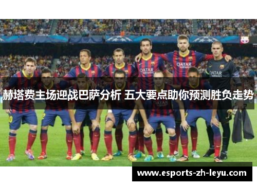 赫塔费主场迎战巴萨分析 五大要点助你预测胜负走势