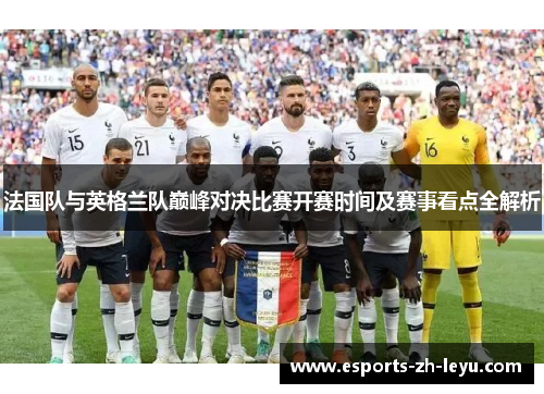 法国队与英格兰队巅峰对决比赛开赛时间及赛事看点全解析 法国队与英格兰队巅峰对决比赛开赛时间及赛事看点全解析