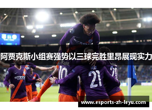 阿贾克斯小组赛强势以三球完胜里昂展现实力