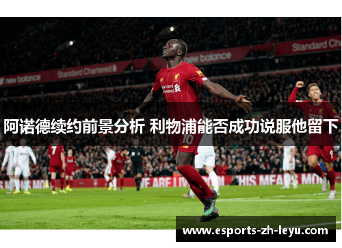 阿诺德续约前景分析 利物浦能否成功说服他留下