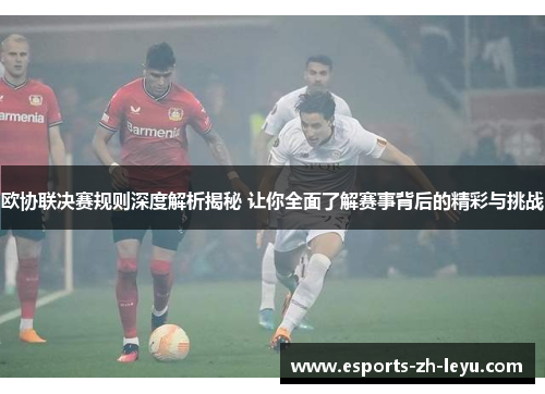 欧协联决赛规则深度解析揭秘 让你全面了解赛事背后的精彩与挑战