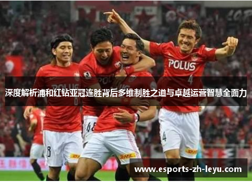 深度解析浦和红钻亚冠连胜背后多维制胜之道与卓越运营智慧全面力 深度解析浦和红钻亚冠连胜背后多维制胜之道与卓越运营智慧全面力