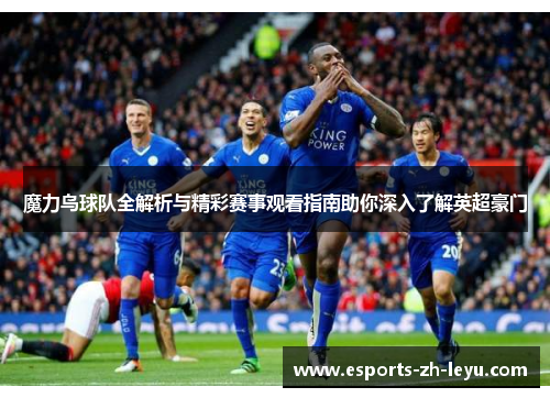 魔力鸟球队全解析与精彩赛事观看指南助你深入了解英超豪门 魔力鸟球队全解析与精彩赛事观看指南助你深入了解英超豪门
