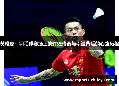 黄雅琼:羽毛球赛场上的辉煌传奇与引退背后的心路历程 黄雅琼:羽毛球赛场上的辉煌传奇与引退背后的心路历程