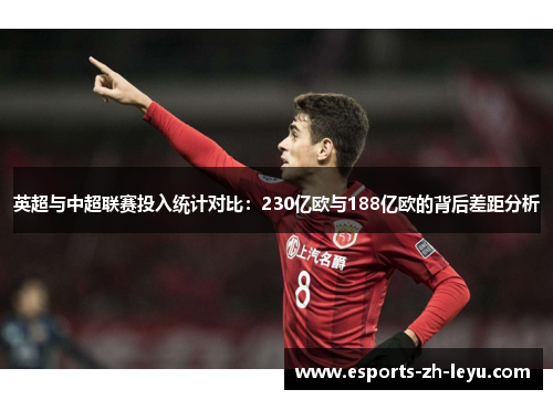 英超与中超联赛投入统计对比:230亿欧与188亿欧的背后差距分析 英超与中超联赛投入统计对比:230亿欧与188亿欧的背后差距分析
