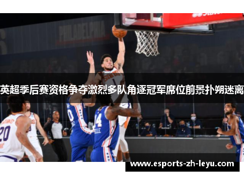 英超季后赛资格争夺激烈多队角逐冠军席位前景扑朔迷离 英超季后赛资格争夺激烈多队角逐冠军席位前景扑朔迷离