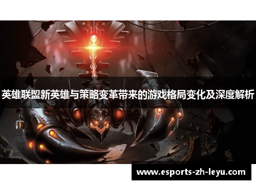 英雄联盟新英雄与策略变革带来的游戏格局变化及深度解析 英雄联盟新英雄与策略变革带来的游戏格局变化及深度解析