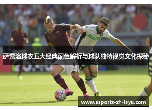 萨索洛球衣五大经典配色解析与球队独特视觉文化探秘 萨索洛球衣五大经典配色解析与球队独特视觉文化探秘