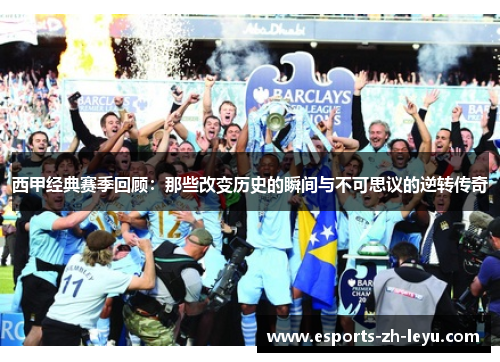 西甲经典赛季回顾:那些改变历史的瞬间与不可思议的逆转传奇 西甲经典赛季回顾:那些改变历史的瞬间与不可思议的逆转传奇