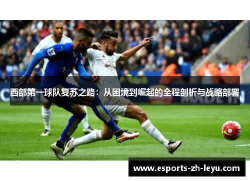 西部第一球队复苏之路:从困境到崛起的全程剖析与战略部署 西部第一球队复苏之路:从困境到崛起的全程剖析与战略部署