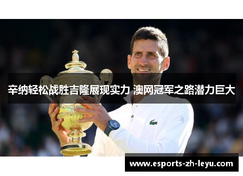 辛纳轻松战胜吉隆展现实力 澳网冠军之路潜力巨大 辛纳轻松战胜吉隆展现实力 澳网冠军之路潜力巨大