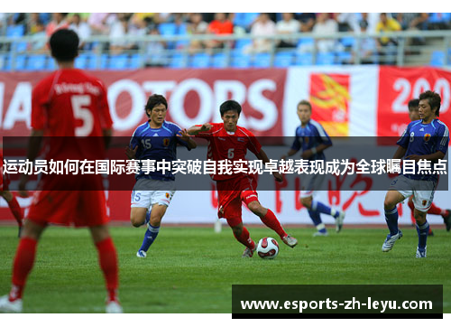 运动员如何在国际赛事中突破自我实现卓越表现成为全球瞩目焦点