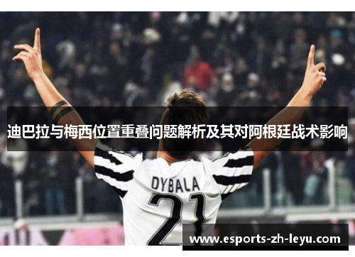 迪巴拉与梅西位置重叠问题解析及其对阿根廷战术影响 迪巴拉与梅西位置重叠问题解析及其对阿根廷战术影响