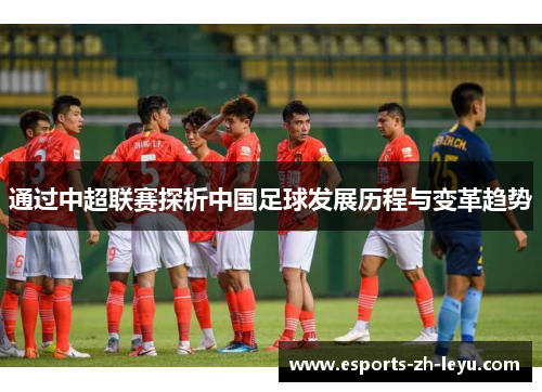 通过中超联赛探析中国足球发展历程与变革趋势 通过中超联赛探析中国足球发展历程与变革趋势
