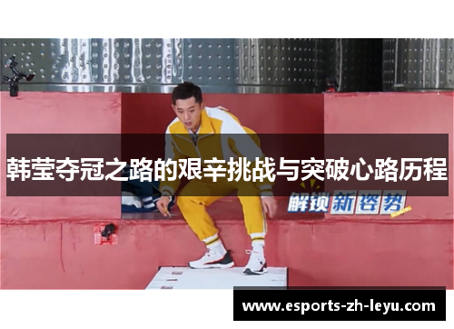 韩莹夺冠之路的艰辛挑战与突破心路历程 韩莹夺冠之路的艰辛挑战与突破心路历程