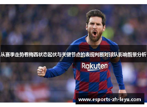 从赛季走势看梅西状态起伏与关键节点的表现判断对球队影响前景分析