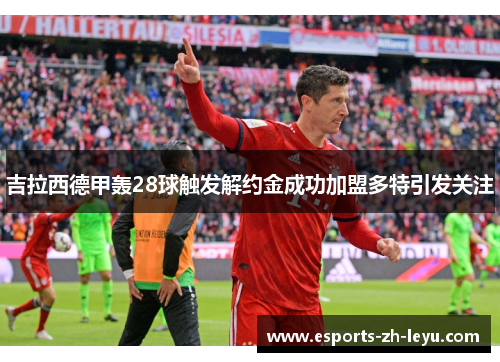 吉拉西德甲轰28球触发解约金成功加盟多特引发关注