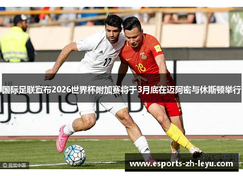 国际足联宣布2026世界杯附加赛将于3月底在迈阿密与休斯顿举行 国际足联宣布2026世界杯附加赛将于3月底在迈阿密与休斯顿举行