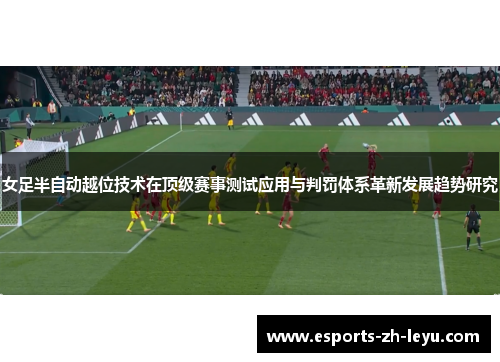 女足半自动越位技术在顶级赛事测试应用与判罚体系革新发展趋势研究 女足半自动越位技术在顶级赛事测试应用与判罚体系革新发展趋势研究