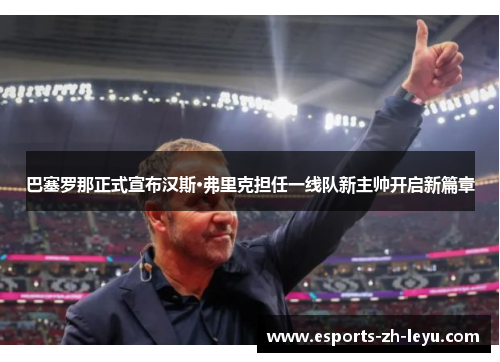 巴塞罗那正式宣布汉斯·弗里克担任一线队新主帅开启新篇章