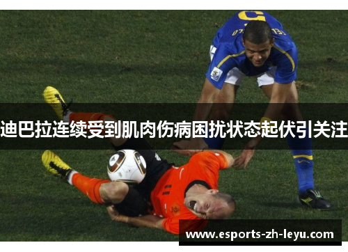 迪巴拉连续受到肌肉伤病困扰状态起伏引关注