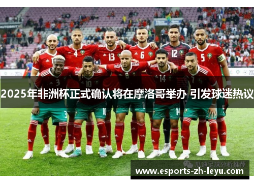 2025年非洲杯正式确认将在摩洛哥举办 引发球迷热议