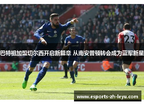 巴特祖加盟切尔西开启新篇章 从南安普顿转会成为蓝军新星 巴特祖加盟切尔西开启新篇章 从南安普顿转会成为蓝军新星